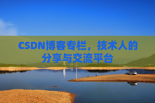 CSDN博客专栏，技术人的分享与交流平台